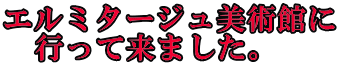 エルミタージュ美術館に 　行って来ました。